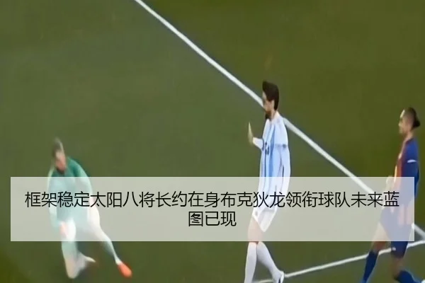 框架稳定太阳八将长约在身布克狄龙领衔球队未来蓝图已现