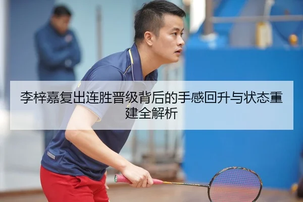 李梓嘉复出连胜晋级背后的手感回升与状态重建全解析